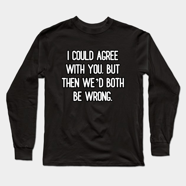 I could agree with you, but then we’d both be wrong Long Sleeve T-Shirt by Word and Saying